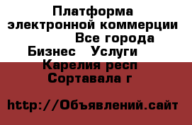 Платформа электронной коммерции GIG-OS - Все города Бизнес » Услуги   . Карелия респ.,Сортавала г.